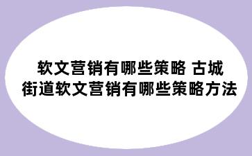 软文营销有哪些策略 古城街道软文营销有哪些策略方法